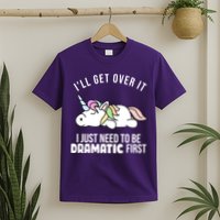I'll Get Over It I Just Need To Be Dramatic First Funny Unicorn T-Shirt