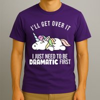 I'll Get Over It I Just Need To Be Dramatic First Funny Unicorn T-Shirt