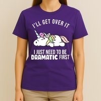 I'll Get Over It I Just Need To Be Dramatic First Funny Unicorn T-Shirt
