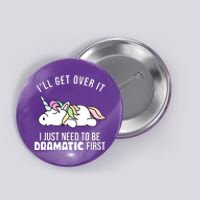 I'll Get Over It I Just Need To Be Dramatic First Funny Unicorn Button