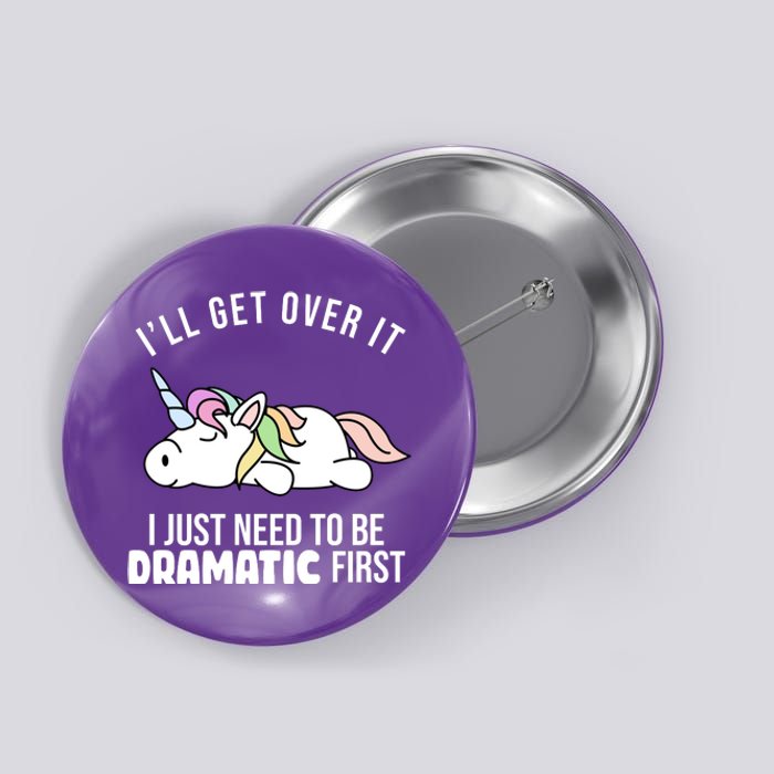 I'll Get Over It I Just Need To Be Dramatic First Funny Unicorn Button