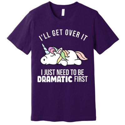 I'll Get Over It I Just Need To Be Dramatic First Funny Unicorn Premium T-Shirt