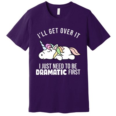 I'll Get Over It I Just Need To Be Dramatic First Funny Unicorn Premium T-Shirt