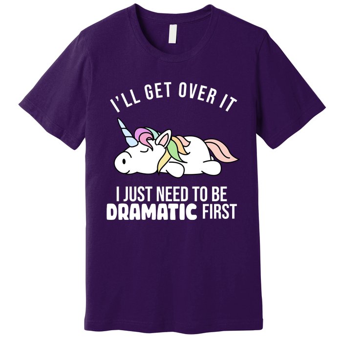 I'll Get Over It I Just Need To Be Dramatic First Funny Unicorn Premium T-Shirt