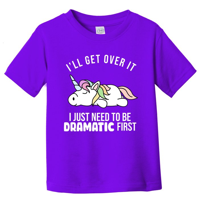 I'll Get Over It I Just Need To Be Dramatic First Funny Unicorn Toddler T-Shirt