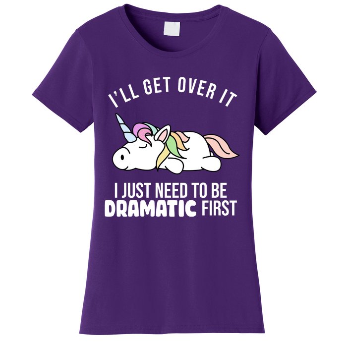 I'll Get Over It I Just Need To Be Dramatic First Funny Unicorn Women's T-Shirt