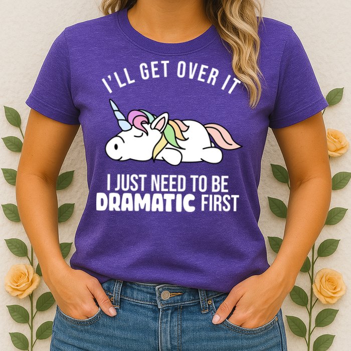 I'll Get Over It I Just Need To Be Dramatic First Funny Unicorn Womens T-Shirt