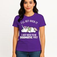 I'll Get Over It I Just Need To Be Dramatic First Funny Unicorn Womens T-Shirt