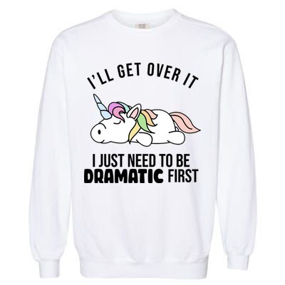 I'll Get Over It I Just Need To Be Dramatic First Funny Unicorn Garment-Dyed Sweatshirt