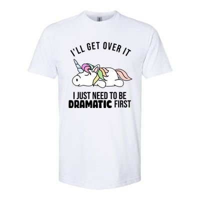 I'll Get Over It I Just Need To Be Dramatic First Funny Unicorn Softstyle CVC T-Shirt