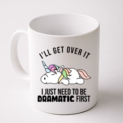 I'll Get Over It I Just Need To Be Dramatic First Funny Unicorn Coffee Mug