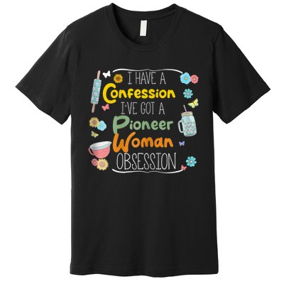 I’Ve Got Pioneer Woman Obsession I Have A Confession Premium T-Shirt