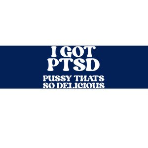 I GOT PTSD PUSSY THATS SO DELICIOUS Bumper Sticker