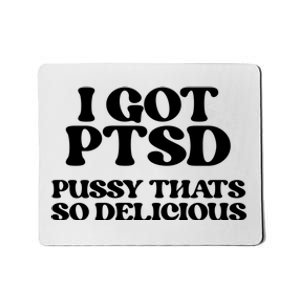 I GOT PTSD PUSSY THATS SO DELICIOUS Mousepad