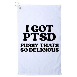 I GOT PTSD PUSSY THATS SO DELICIOUS Platinum Collection Golf Towel