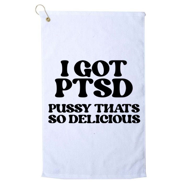 I GOT PTSD PUSSY THATS SO DELICIOUS Platinum Collection Golf Towel