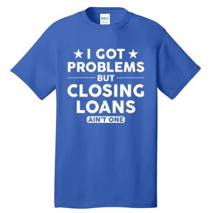 I Got Problems Closing Loans Ain't One Banking Mortgage Gift Tall T-Shirt