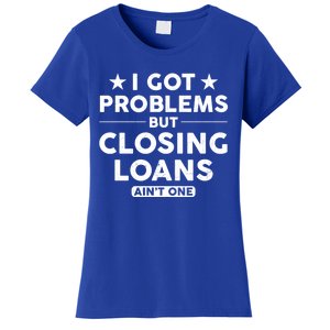 I Got Problems Closing Loans Ain't One Banking Mortgage Gift Women's T-Shirt