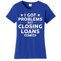 I Got Problems Closing Loans Ain't One Banking Mortgage Gift Women's T-Shirt