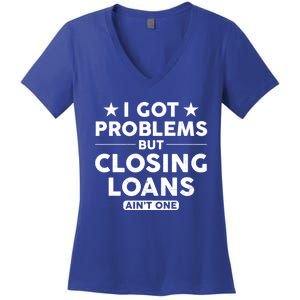 I Got Problems Closing Loans Ain't One Banking Mortgage Gift Women's V-Neck T-Shirt