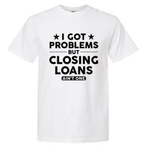 I Got Problems Closing Loans Ain't One Banking Mortgage Gift Garment-Dyed Heavyweight T-Shirt