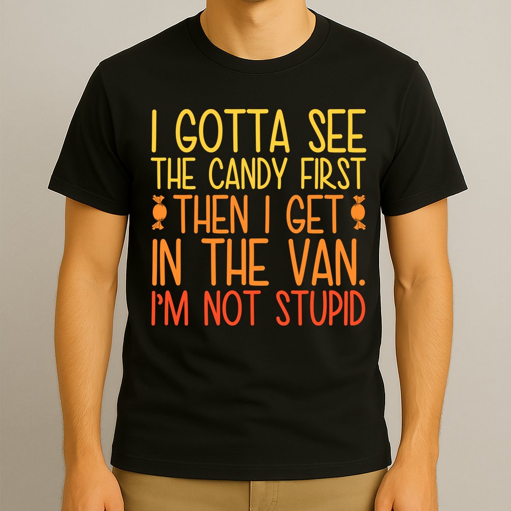 I Gotta See The Candy First Then I Get In The Van Stupid T-Shirt