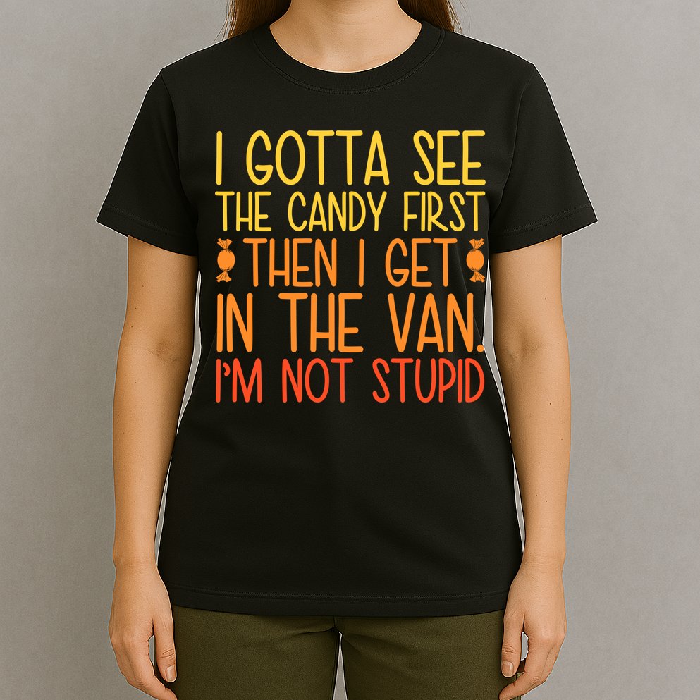 I Gotta See The Candy First Then I Get In The Van Stupid T-Shirt