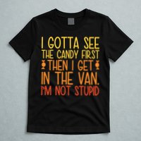 I Gotta See The Candy First Then I Get In The Van Stupid T-Shirt