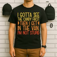 I Gotta See The Candy First Then I Get In The Van Stupid T-Shirt
