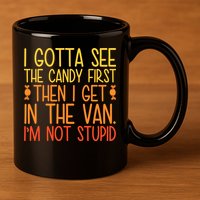 I Gotta See The Candy First Then I Get In The Van Stupid 11oz C Handle Ceramic Mug