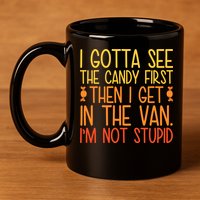 I Gotta See The Candy First Then I Get In The Van Stupid 11oz C Handle Ceramic Mug