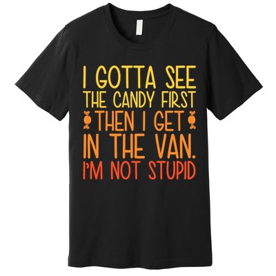 I Gotta See The Candy First Then I Get In The Van Stupid Premium T-Shirt