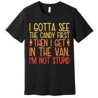 I Gotta See The Candy First Then I Get In The Van Stupid Premium T-Shirt