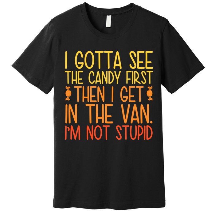 I Gotta See The Candy First Then I Get In The Van Stupid Premium T-Shirt