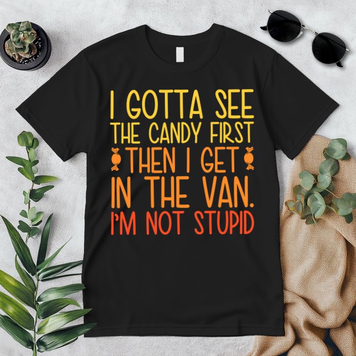 I Gotta See The Candy First Then I Get In The Van Stupid Premium T-Shirt