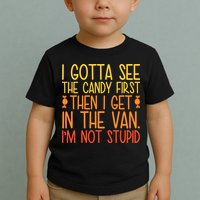 I Gotta See The Candy First Then I Get In The Van Stupid Toddler T-Shirt