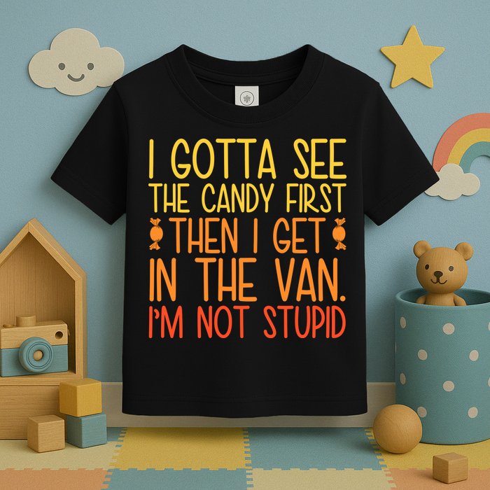 I Gotta See The Candy First Then I Get In The Van Stupid Toddler T-Shirt