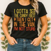 I Gotta See The Candy First Then I Get In The Van Stupid Womens T-Shirt