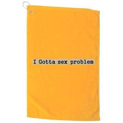 I Gotta Sex Problem Platinum Collection Golf Towel