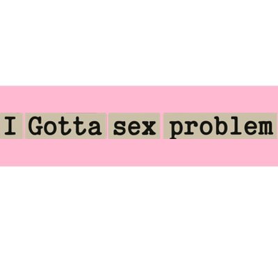 I Gotta Sex Problem Bumper Sticker