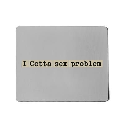 I Gotta Sex Problem Mousepad