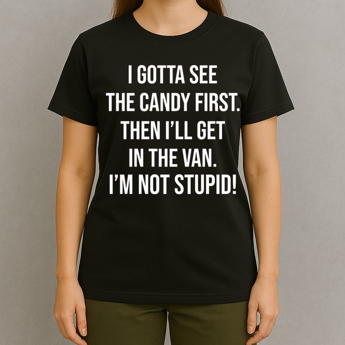 I Gotta See The Candy First Then I'll Get In The Van Funny T-Shirt