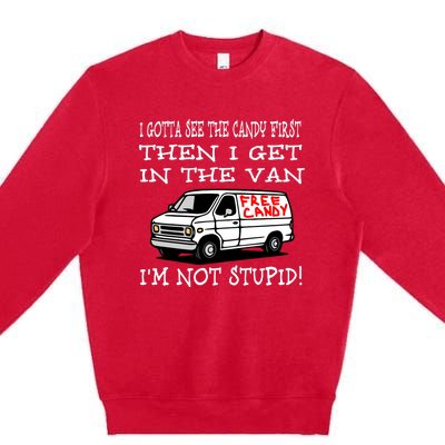 I Gotta See The Candy First Then I Get In The Van IM Not Stupid Premium Crewneck Sweatshirt