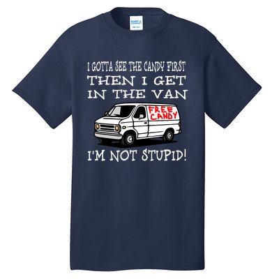 I Gotta See The Candy First Then I Get In The Van IM Not Stupid Tall T-Shirt