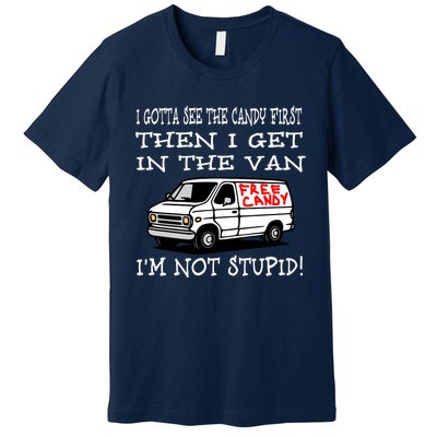 I Gotta See The Candy First Then I Get In The Van IM Not Stupid Premium T-Shirt