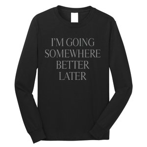 Im Going Somewhere Better Later Long Sleeve Shirt