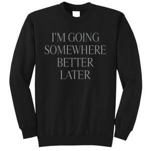 Im Going Somewhere Better Later Sweatshirt