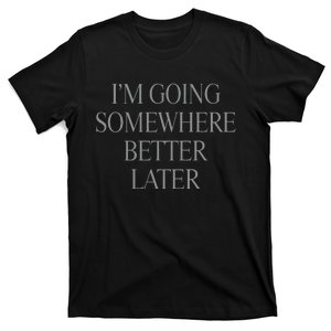 Im Going Somewhere Better Later T-Shirt