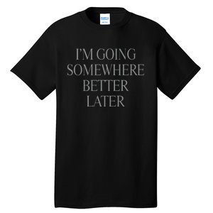 Im Going Somewhere Better Later Tall T-Shirt