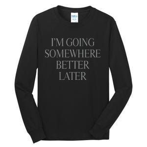 Im Going Somewhere Better Later Tall Long Sleeve T-Shirt